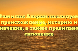 Фамилия Анорин: исследуем происхождение, историю и значение, а также правильное склонение