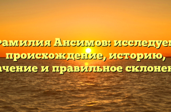 Фамилия Ансимов: исследуем происхождение, историю, значение и правильное склонение