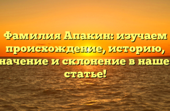 Фамилия Апакин: изучаем происхождение, историю, значение и склонение в нашей статье!