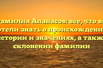 Фамилия Апанасов: все, что вы хотели знать о происхождении, истории и значениях, а также склонении фамилии