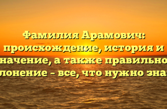 Фамилия Арамович: происхождение, история и значение, а также правильное склонение – все, что нужно знать!