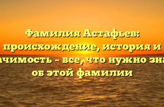 Фамилия Астафьев: происхождение, история и значимость – все, что нужно знать об этой фамилии