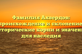 Фамилия Ахвердов: происхождение и склонение, исторические корни и значение для наследия