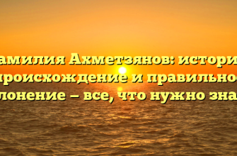 Фамилия Ахметзянов: история, происхождение и правильное склонение — все, что нужно знать!