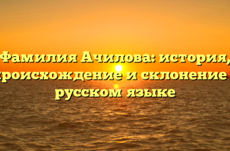 Фамилия Ачилова: история, происхождение и склонение в русском языке