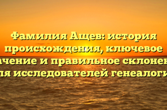 Фамилия Ащев: история происхождения, ключевое значение и правильное склонение для исследователей генеалогии