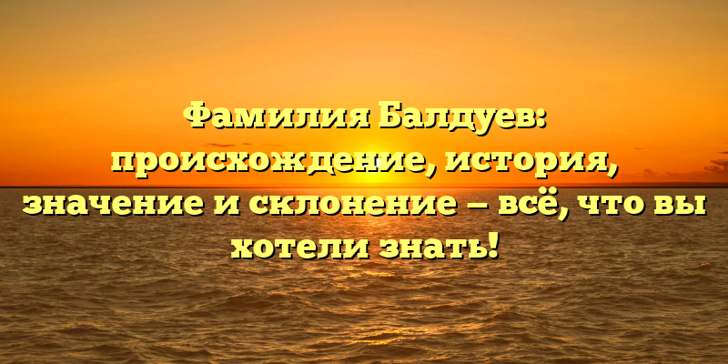 Фамилия Балдуев: происхождение, история, значение и склонение — всё, что вы хотели знать!