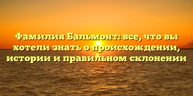 Фамилия Бальмонт: все, что вы хотели знать о происхождении, истории и правильном склонении