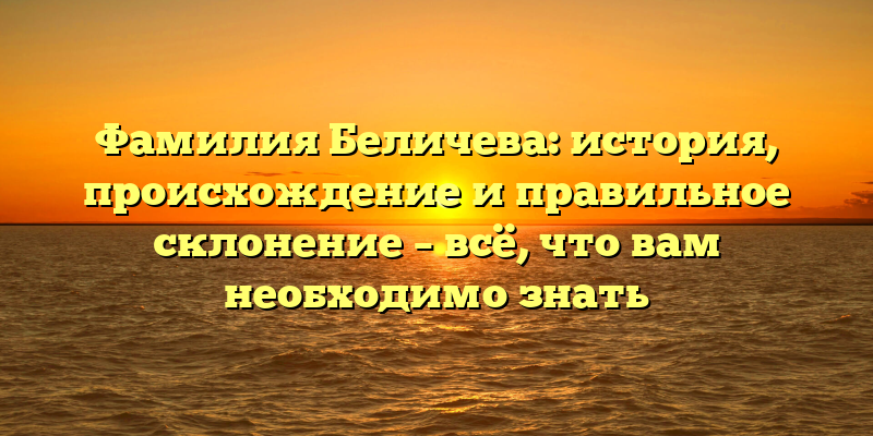 Фамилия Беличева: история, происхождение и правильное склонение – всё, что вам необходимо знать