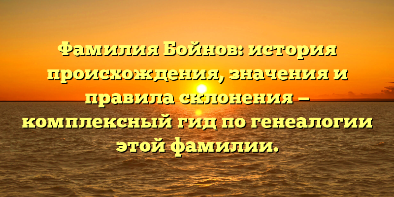 Фамилия Бойнов: история происхождения, значения и правила склонения — комплексный гид по генеалогии этой фамилии.