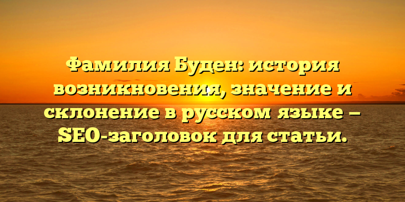Фамилия Буден: история возникновения, значение и склонение в русском языке — SEO-заголовок для статьи.