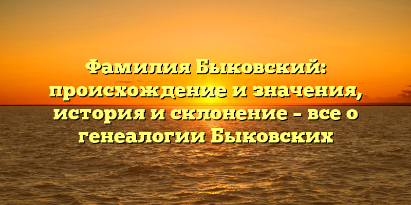 Фамилия Быковский: происхождение и значения, история и склонение – все о генеалогии Быковских