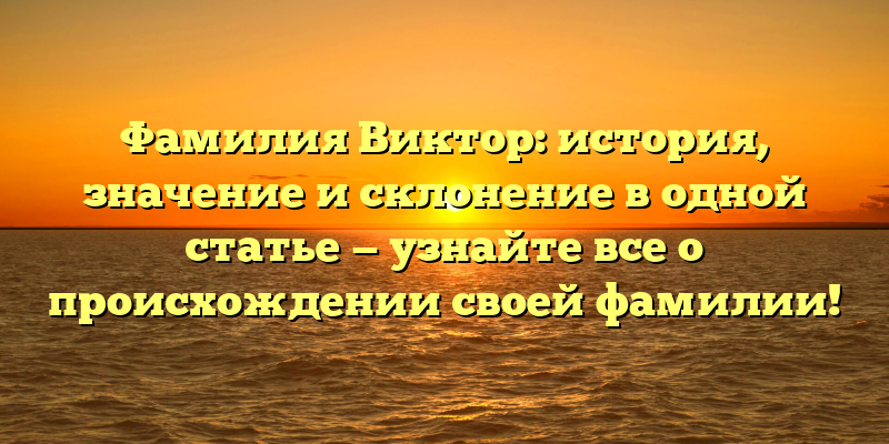 Фамилия Виктор: история, значение и склонение в одной статье — узнайте все о происхождении своей фамилии!