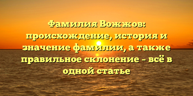 Фамилия Вожжов: происхождение, история и значение фамилии, а также правильное склонение – всё в одной статье
