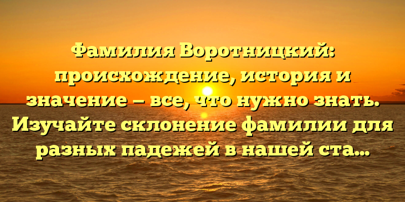 Фамилия Воротницкий: происхождение, история и значение — все, что нужно знать. Изучайте склонение фамилии для разных падежей в нашей статье.