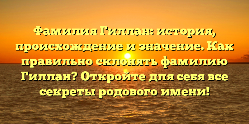 Фамилия Гиллан: история, происхождение и значение. Как правильно склонять фамилию Гиллан? Откройте для себя все секреты родового имени!
