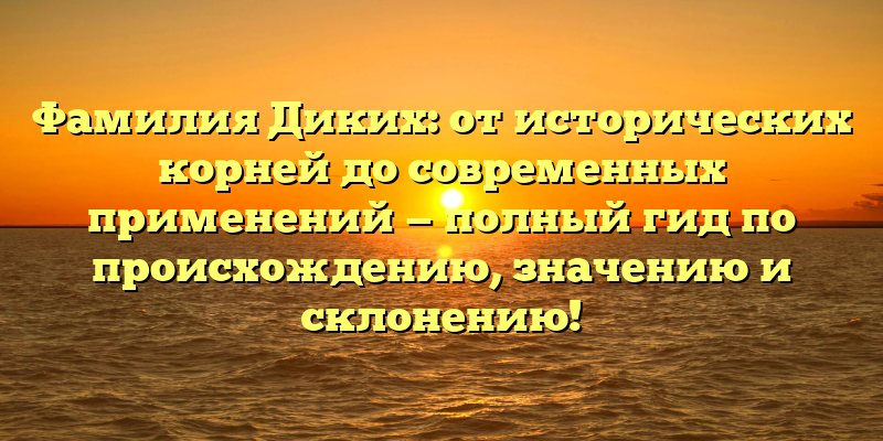 Фамилия Диких: от исторических корней до современных применений — полный гид по происхождению, значению и склонению!