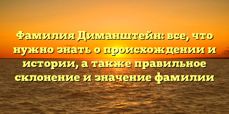 Фамилия Диманштейн: все, что нужно знать о происхождении и истории, а также правильное склонение и значение фамилии