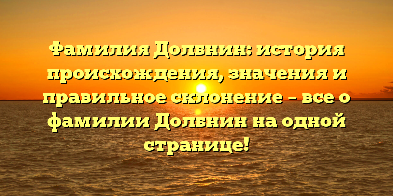 Фамилия Долбнин: история происхождения, значения и правильное склонение – все о фамилии Долбнин на одной странице!
