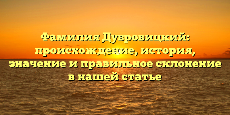 Фамилия Дубровицкий: происхождение, история, значение и правильное склонение в нашей статье