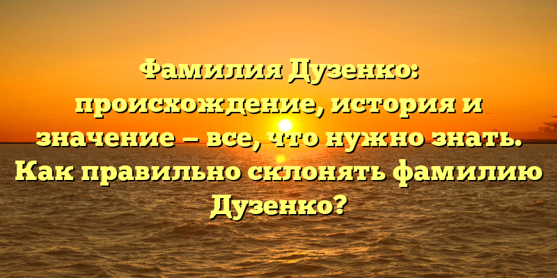 Фамилия Дузенко: происхождение, история и значение — все, что нужно знать. Как правильно склонять фамилию Дузенко?