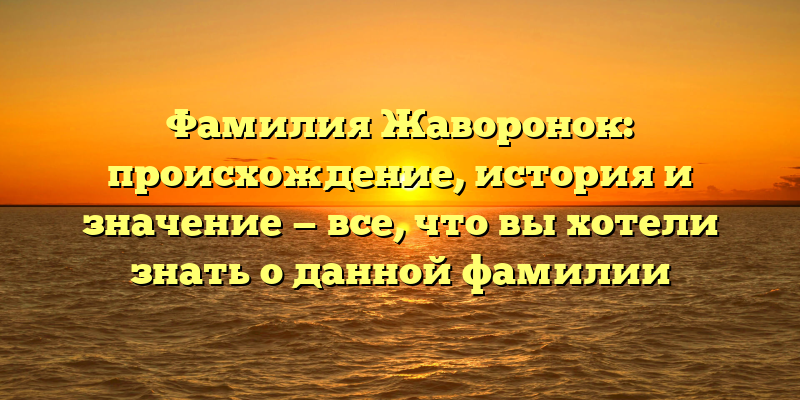 Фамилия Жаворонок: происхождение, история и значение — все, что вы хотели знать о данной фамилии