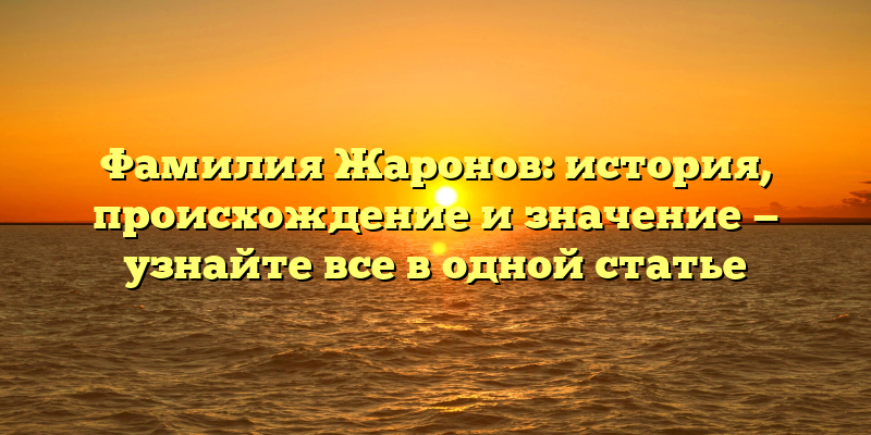 Фамилия Жаронов: история, происхождение и значение — узнайте все в одной статье