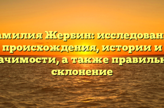 Фамилия Жербин: исследование происхождения, истории и значимости, а также правильное склонение