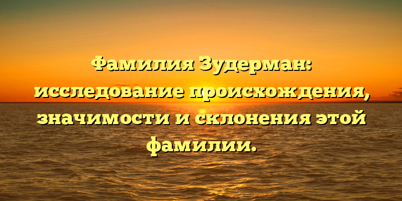 Фамилия Зудерман: исследование происхождения, значимости и склонения этой фамилии.