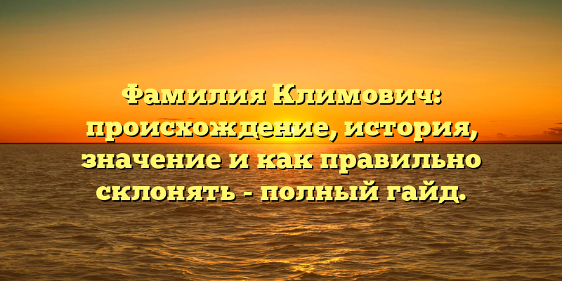 Фамилия Климович: происхождение, история, значение и как правильно склонять - полный гайд.