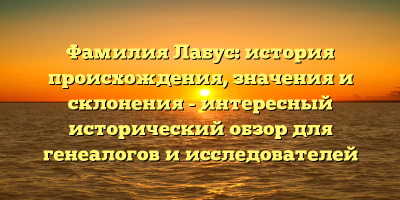 Фамилия Лабус: история происхождения, значения и склонения - интересный исторический обзор для генеалогов и исследователей