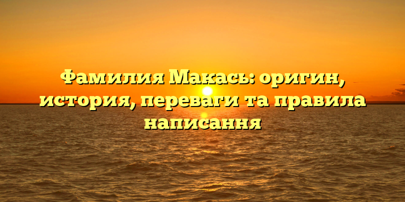 Фамилия Макась: оригин, история, переваги та правила написання