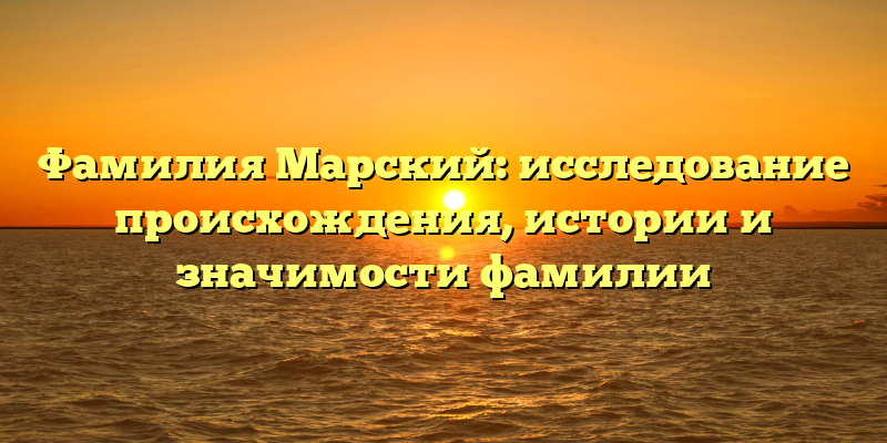 Фамилия Марский: исследование происхождения, истории и значимости фамилии