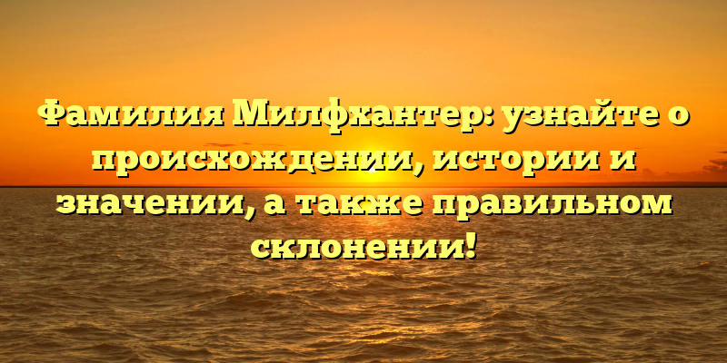 Фамилия Милфхантер: узнайте о происхождении, истории и значении, а также правильном склонении!