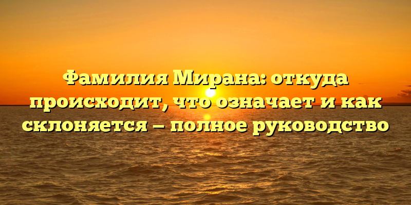 Фамилия Мирана: откуда происходит, что означает и как склоняется — полное руководство