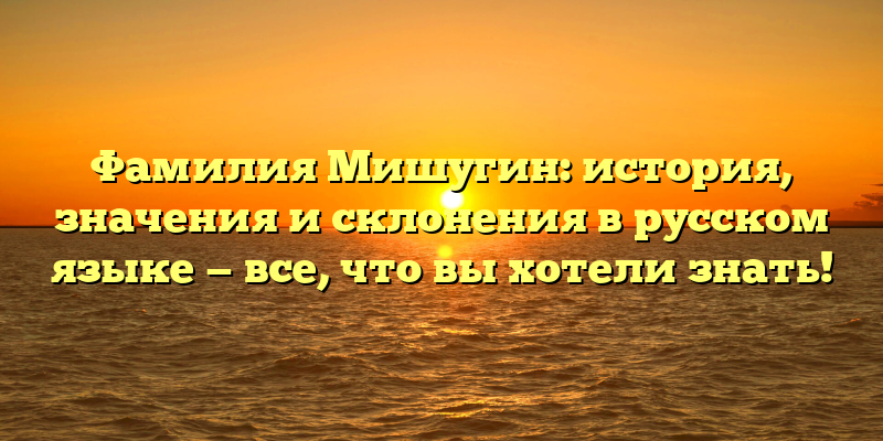 Фамилия Мишугин: история, значения и склонения в русском языке — все, что вы хотели знать!