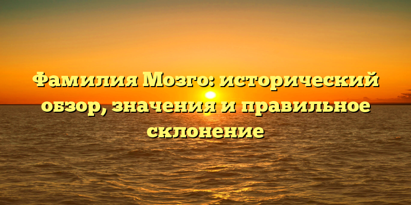 Фамилия Мозго: исторический обзор, значения и правильное склонение