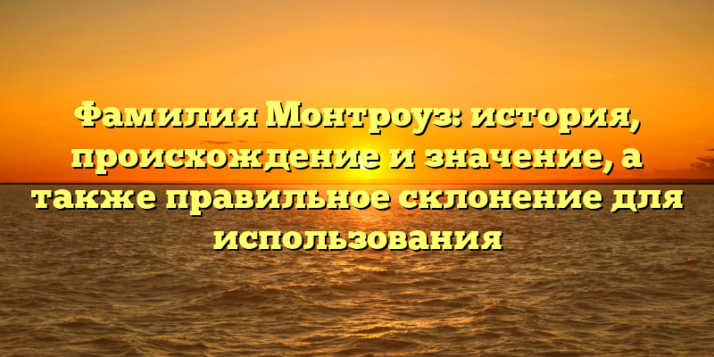 Фамилия Монтроуз: история, происхождение и значение, а также правильное склонение для использования