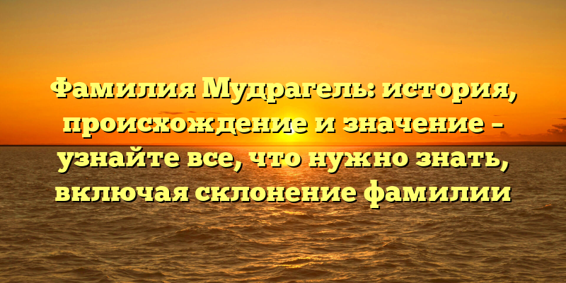 Фамилия Мудрагель: история, происхождение и значение – узнайте все, что нужно знать, включая склонение фамилии