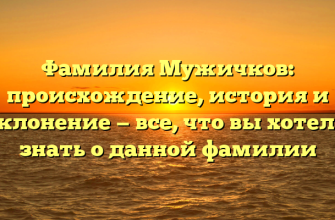 Фамилия Мужичков: происхождение, история и склонение — все, что вы хотели знать о данной фамилии