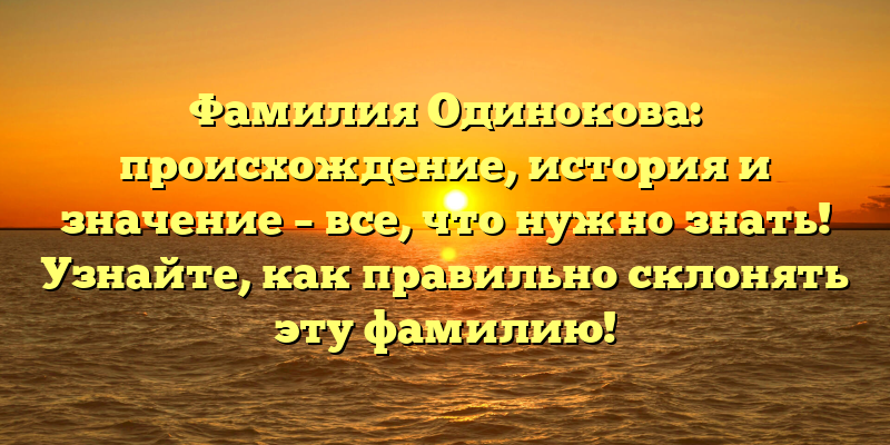 Фамилия Одинокова: происхождение, история и значение – все, что нужно знать! Узнайте, как правильно склонять эту фамилию!