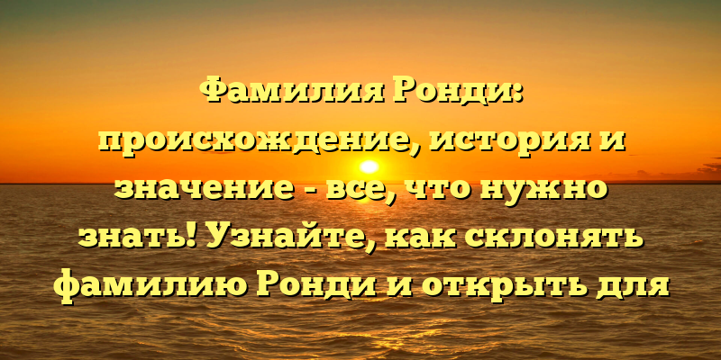 Фамилия Ронди: происхождение, история и значение - все, что нужно знать! Узнайте, как склонять фамилию Ронди и открыть для себя ее тайны!