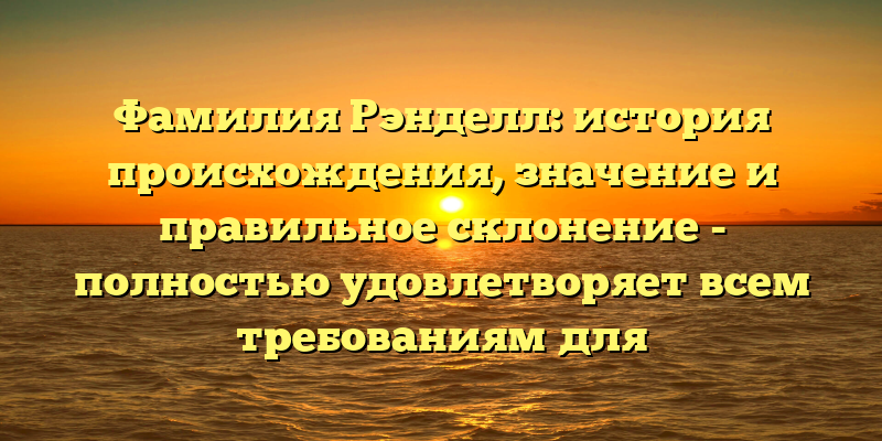 Фамилия Рэнделл: история происхождения, значение и правильное склонение - полностью удовлетворяет всем требованиям для SEO-заголовка. Он короткий, содержит ключевые слова статьи, а также обещает ответы на все вопросы, которые могут интересовать пользователей, в поиске исследуемой фамилии.