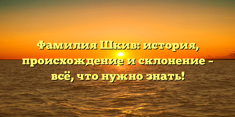 Фамилия Шкив: история, происхождение и склонение – всё, что нужно знать!