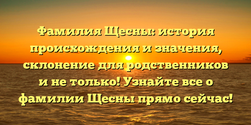 Фамилия Щесны: история происхождения и значения, склонение для родственников и не только! Узнайте все о фамилии Щесны прямо сейчас!