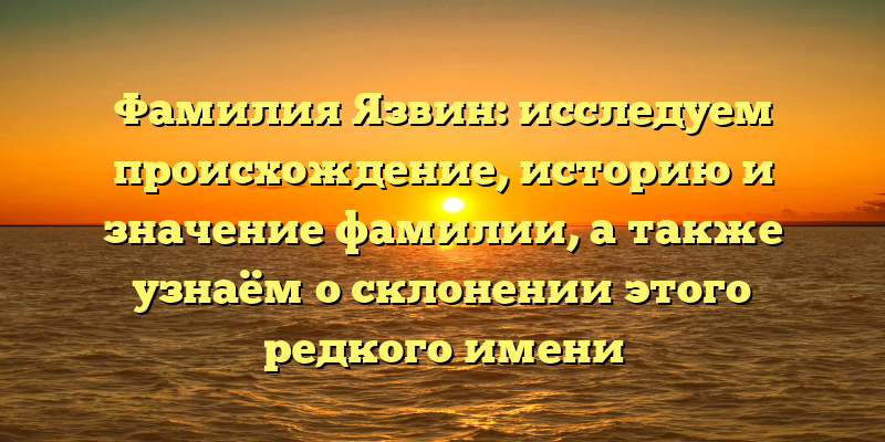 Фамилия Язвин: исследуем происхождение, историю и значение фамилии, а также узнаём о склонении этого редкого имени
