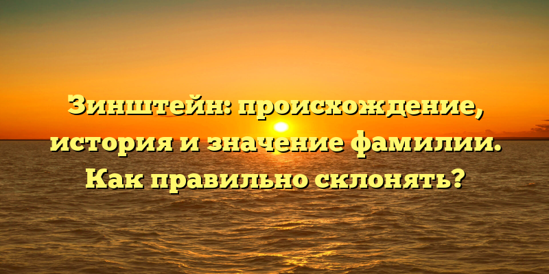 Зинштейн: происхождение, история и значение фамилии. Как правильно склонять?