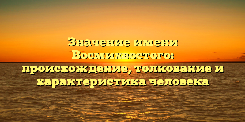 Значение имени Восмихвостого: происхождение, толкование и характеристика человека