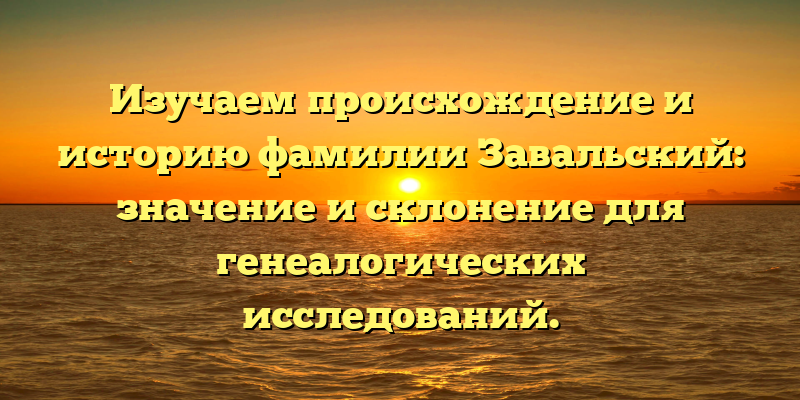 Изучаем происхождение и историю фамилии Завальский: значение и склонение для генеалогических исследований.