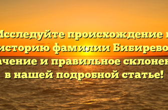 Исследуйте происхождение и историю фамилии Бибирево: значение и правильное склонение в нашей подробной статье!